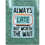 Always Late But Worth The Wait - Funny Fridge Magnet