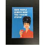 Have People Always Been This F*cking Stupid? | Fridge Magnet | 8 x 5.5 cm
