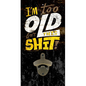 I'm Too Old For This S*it Wall Bottle Opener