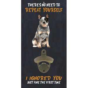 Blue Heeler Dog 'There's No Need To Repeat Yourself' Wall Bottle Opener