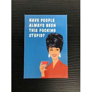 Have People Always Been This F*cking Stupid? | Fridge Magnet | 8 x 5.5 cm